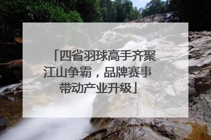四省羽球高手齐聚江山争霸，品牌赛事带动产业升级