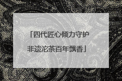 四代匠心倾力守护 非遗沱茶百年飘香