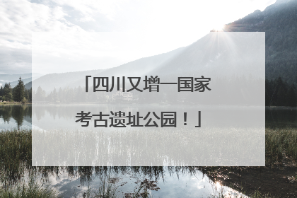 四川又增一国家考古遗址公园！
