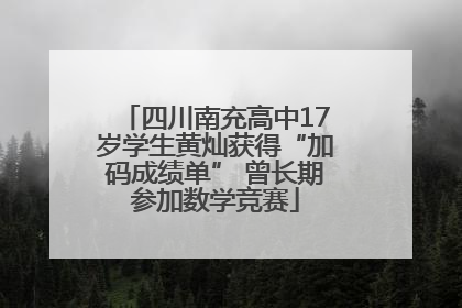 四川南充高中17岁学生黄灿获得“加码成绩单” 曾长期参加数学竞赛