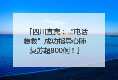 四川宜宾：“电话急救”成功指导心肺复苏超800例！