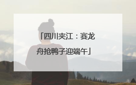 四川夹江：赛龙舟抢鸭子迎端午