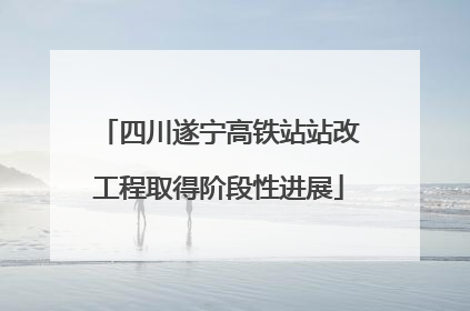 四川遂宁高铁站站改工程取得阶段性进展