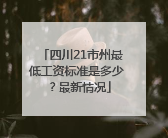 四川21市州最低工资标准是多少？最新情况