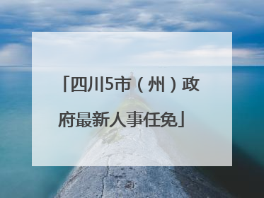 四川5市（州）政府最新人事任免
