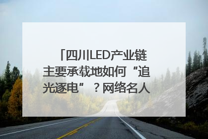 四川LED产业链主要承载地如何“追光逐电”？网络名人走进攀枝花找答案｜网络名人四川行