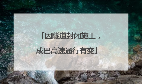 因隧道封闭施工，成巴高速通行有变