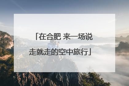 在合肥 来一场说走就走的空中旅行