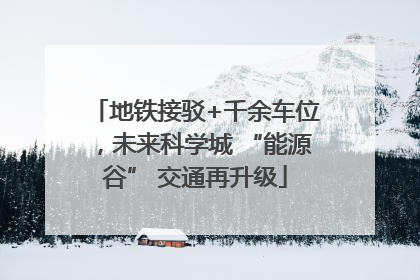 地铁接驳+千余车位，未来科学城 “能源谷” 交通再升级