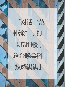 对话“范仲淹”，打卡岳阳楼，这台晚会科技感满满