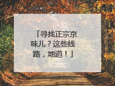 寻找正宗京味儿？这些线路，地道！