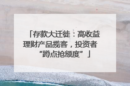 存款大迁徙：高收益理财产品揽客，投资者“蹲点抢额度”
