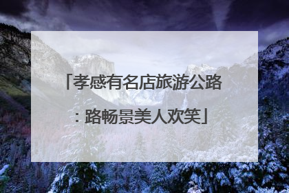 孝感有名店旅游公路：路畅景美人欢笑