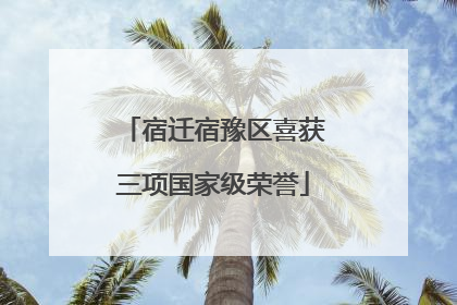 宿迁宿豫区喜获三项国家级荣誉