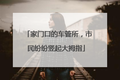 家门口的车管所，市民纷纷竖起大拇指