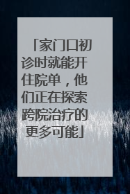 家门口初诊时就能开住院单，他们正在探索跨院治疗的更多可能