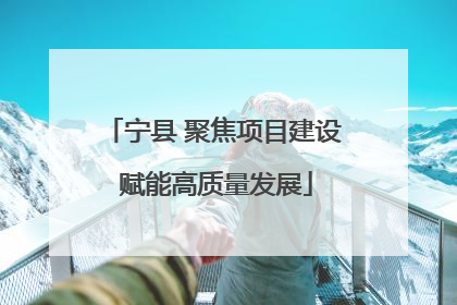 宁县 聚焦项目建设 赋能高质量发展