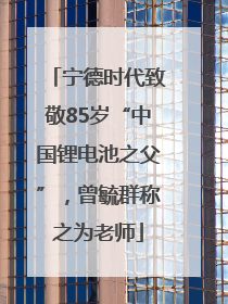 宁德时代致敬85岁“中国锂电池之父”，曾毓群称之为老师