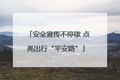 安全宣传不停歇 点亮出行“平安路”