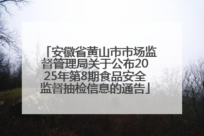安徽省黄山市市场监督管理局关于公布2025年第8期食品安全监督抽检信息的通告