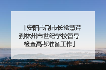 安阳市副市长常慧芹到林州市世纪学校督导检查高考准备工作