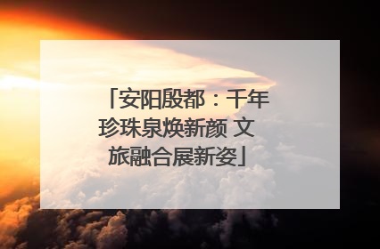 安阳殷都：千年珍珠泉焕新颜 文旅融合展新姿