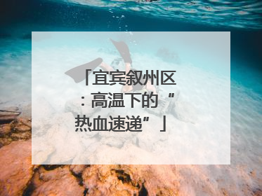 宜宾叙州区：高温下的“热血速递”