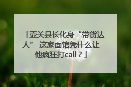 壶关县长化身“带货达人” 这家面馆凭什么让他疯狂打call？