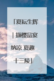 夏耘生辉｜撷樱品宴纳凉 夏趣十三陵