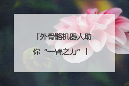 外骨骼机器人助你“一臂之力”