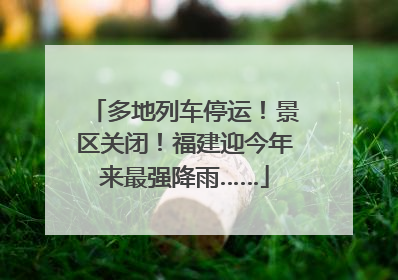 多地列车停运！景区关闭！福建迎今年来最强降雨……