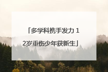 多学科携手发力 12岁重伤少年获新生