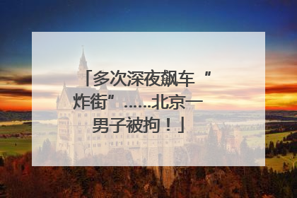 多次深夜飙车“炸街”……北京一男子被拘！