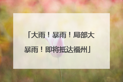 大雨！暴雨！局部大暴雨！即将抵达福州