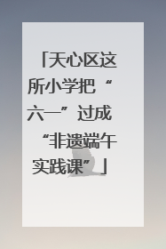 天心区这所小学把“六一”过成“非遗端午实践课”