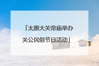 太原大关帝庙举办关公民俗节日活动