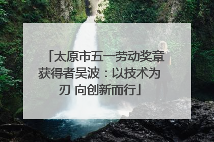 太原市五一劳动奖章获得者吴波：以技术为刃 向创新而行
