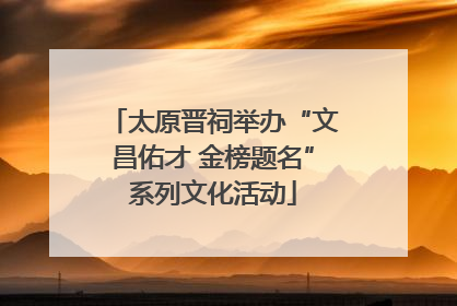 太原晋祠举办“文昌佑才 金榜题名”系列文化活动