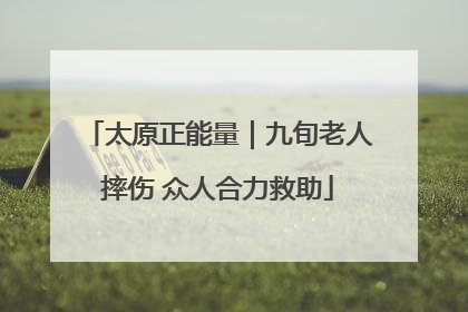 太原正能量｜九旬老人摔伤 众人合力救助