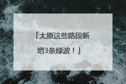 太原这些路段新增3条绿波！