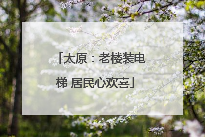 太原：老楼装电梯 居民心欢喜