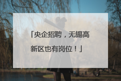 央企招聘，无锡高新区也有岗位！