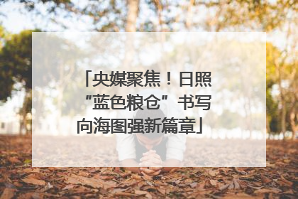 央媒聚焦！日照“蓝色粮仓”书写向海图强新篇章