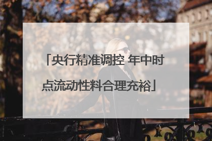 央行精准调控 年中时点流动性料合理充裕