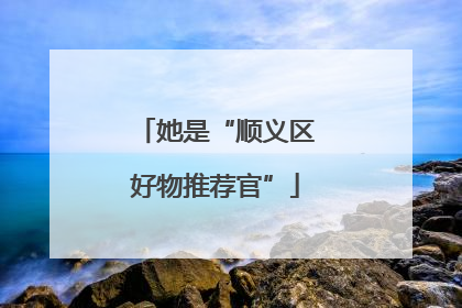 她是“顺义区好物推荐官”