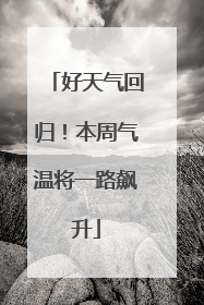 好天气回归！本周气温将一路飙升