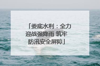 娄底水利：全力迎战强降雨 筑牢防汛安全屏障