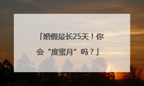 婚假最长25天！你会“度蜜月”吗？