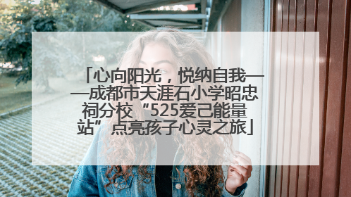 心向阳光，悦纳自我——成都市天涯石小学昭忠祠分校“525爱己能量站”点亮孩子心灵之旅