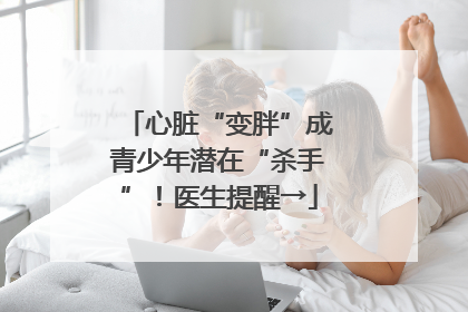 心脏“变胖”成青少年潜在“杀手”！医生提醒→